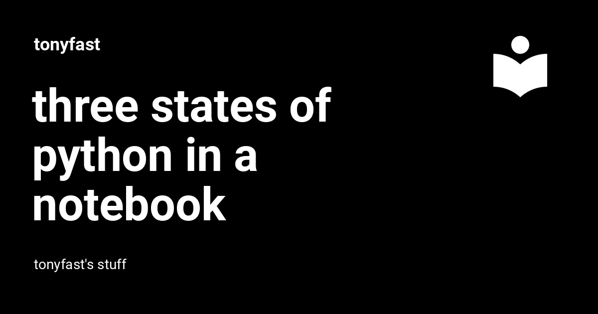 three states of python in a notebook - tonyfast